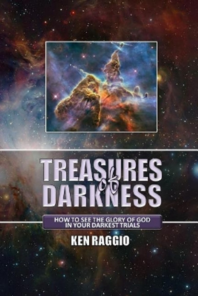 Treasures Of Darkness: How to see the Glory of God in your Darkest Trials by Ken Raggio 9781475262216