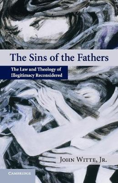 The Sins of the Fathers: The Law and Theology of Illegitimacy Reconsidered by John Witte, Jr.