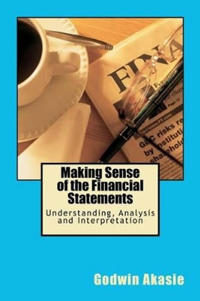 Making Sense of the Financial Statements: Understanding, Analysis and Interpretation by Godwin Akasie 9781475292275