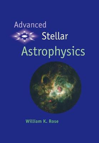 Advanced Stellar Astrophysics by William K. Rose