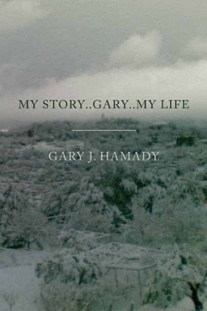 My Story..Gary..My Life by Gary J Hamady 9781491244425