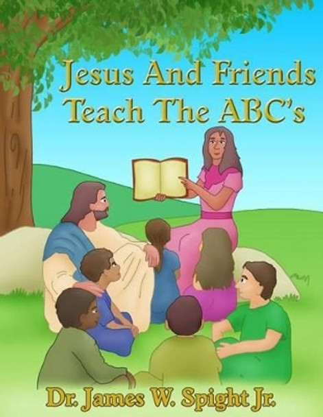 Jesus And Friends Teach The ABC's by James W Spight Jr 9781491257319