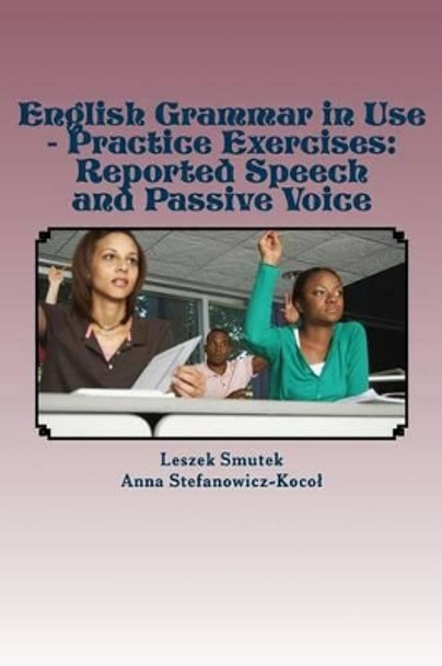 English Grammar in Use - Practice Exercises: Reported Speech and Passive Voice by Anna Stefanowicz-Kocol 9781491284759