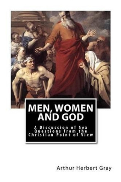 Men, Women and God: A Discussion of Sex Questions from the Christian Point of View by Arthur Herbert Gray 9781491251324