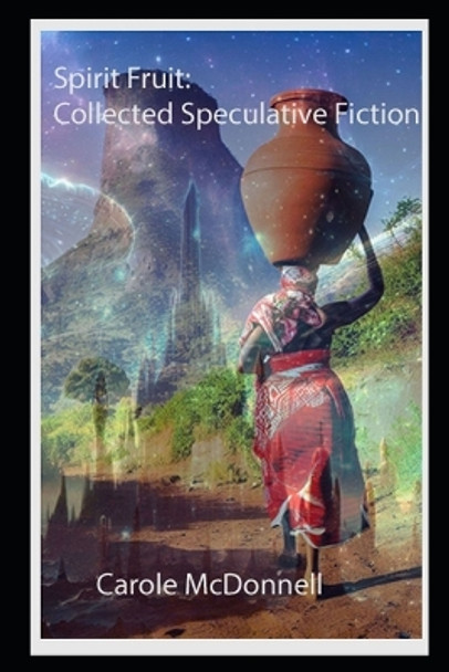 Spirit Fruit: Collected Speculative Fiction by Carole McDonnell 9781492350033