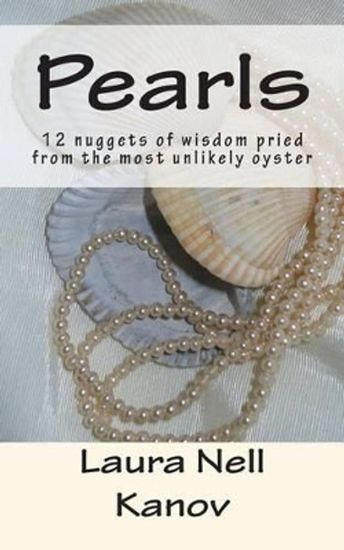 Pearls: 12 nuggets of wisdom pried from the most unlikely oyster by Laura Nell Kanov 9781492355922