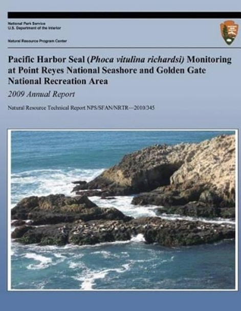 Pacific Harbor Seal (Phoca vitulina richardsi) Monitoring at Point Reyes National Seashore and Golden Gate National Recreation Area 2009 Annual Report by National Park Service 9781492367192