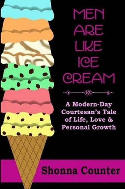 Men Are Like Ice Cream: A Modern-Day Courtesan's Tale of Life, Love and Personal Growth by Shonna Counter 9781492374558