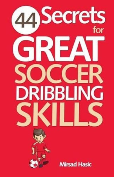 44 Secrets for Great Soccer Dribbling Skills by Mirsad Hasic 9781492390824
