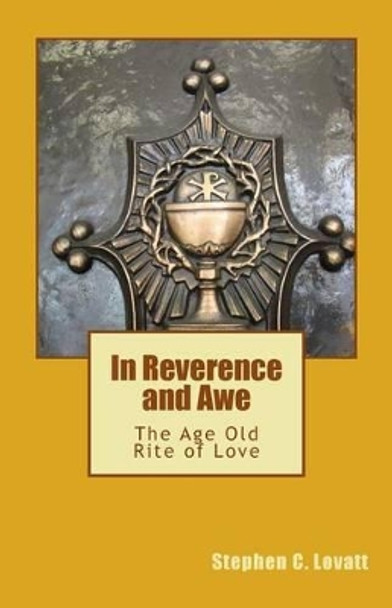 In Reverence And Awe: The Age Old Rite of Love by Stephen C Lovatt 9781492703044