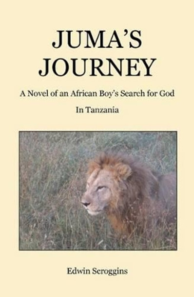 Juma's Journey: A Novel of an African Boy's Search for God in Tanzania by Edwin Scroggins 9781492711148