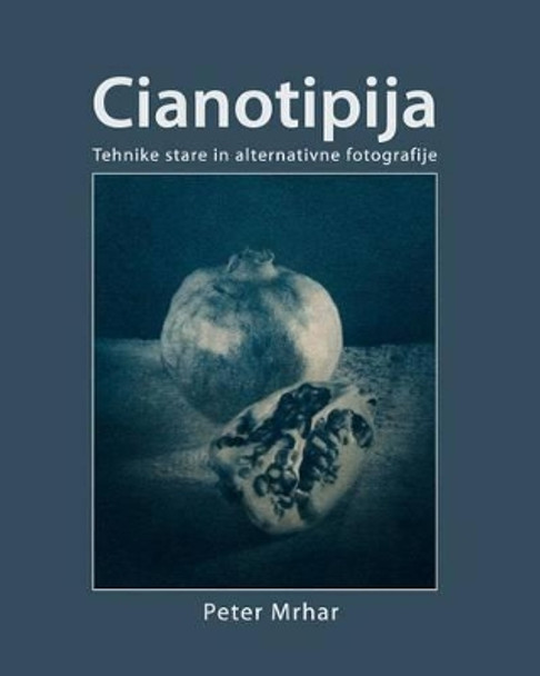 Cianotipija: Tehnike stare in alternativne fotografije by Peter Mrhar 9781492369585