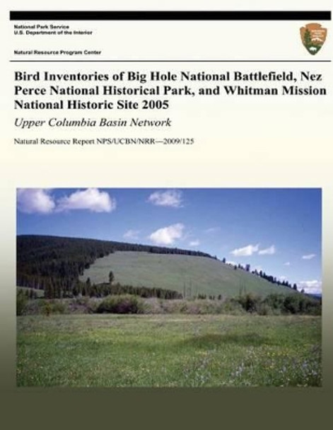 Bird Inventories of Big Hole National Battlefield, Nez Perce National Historical Park, and Whitman Mission National Historic Site 2005: Upper Columbia Basin Network: Natural Resource Report NPS/UCBN/NRR?2009/125 by Lisa K Garrett 9781492763321