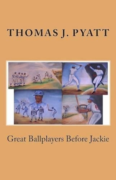 Great Ballplayers Before Jackie by MR Thomas J Pyatt 9781492854951