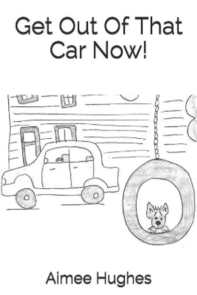 Get Out Of That Car Now! by Aimee Hughes 9781492863793