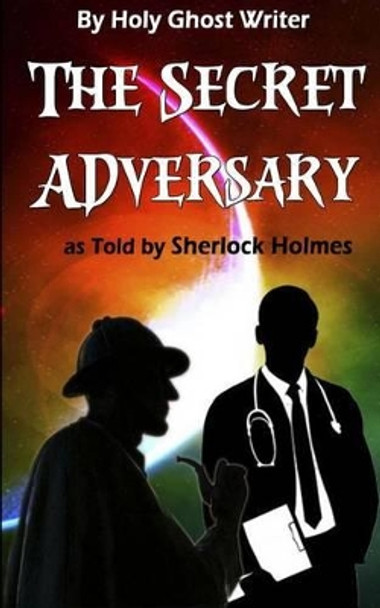 The Secret Adversary as Told by Sherlock Holmes (Illustrated): Newly Discovered Adventures of Sherlock Holmes by Holy Ghost Writer 9781492862918