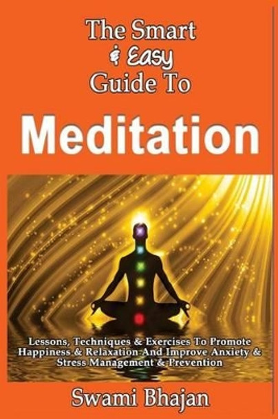 The Smart & Easy Guide To Meditation: Lessons, Techniques & Exercises To Promote Happiness & Relaxation And Improve Anxiety & Stress Management & Prevention by Swami Bhajan 9781492890492