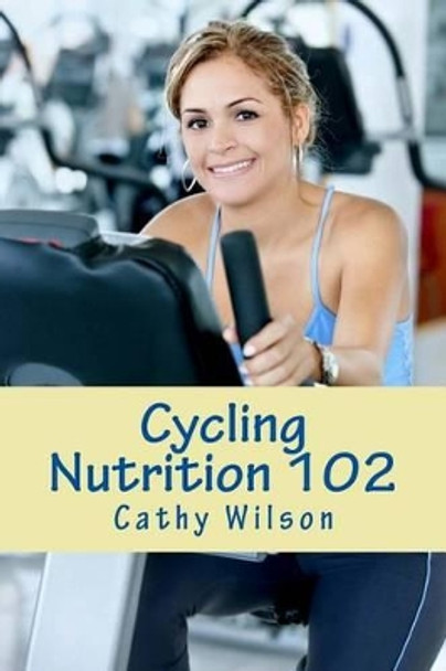 Cycling Nutrition 102: Fast Weight Loss by Cathy Wilson 9781492894315