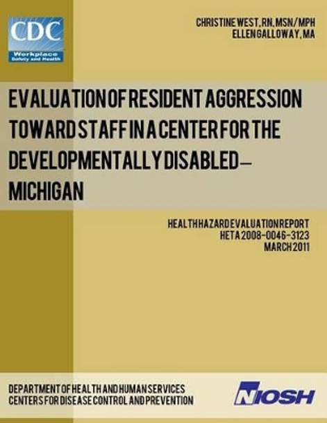 Evaluation of Resident Aggression Toward Staff in a Center for the Developmentally Disabled - Michigan: Health Hazard Evaluation Report: HETA 2008-0046-3123 by Ellen Glloway 9781492921806