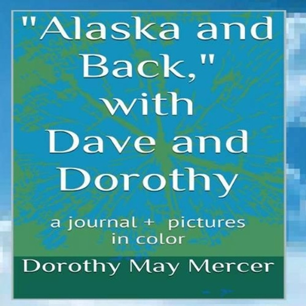 Alaska and Back: with Dave and Dorothy by Dorothy May Mercer 9781492925101