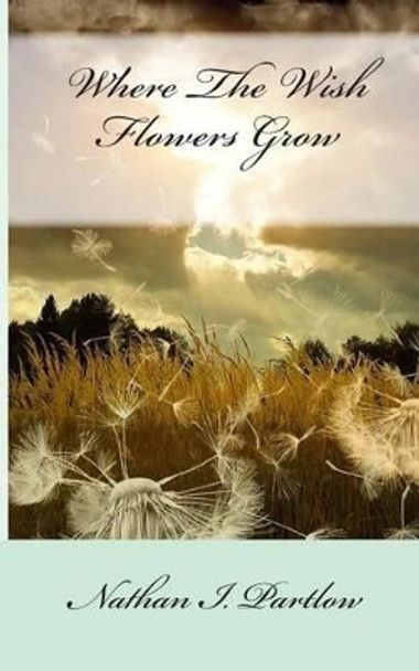 Where The Wish Flowers Grow by Nathan I Partlow 9781492932994