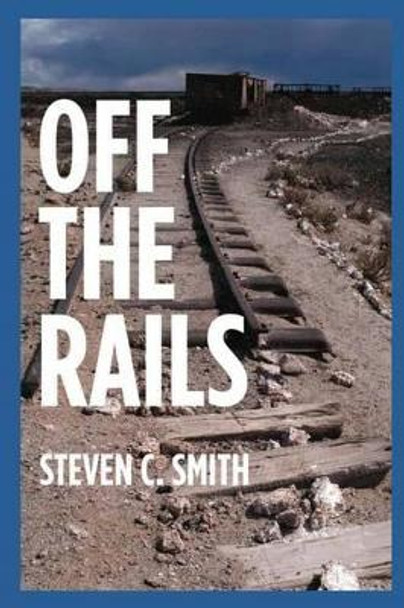 Off The Rails: Excerpts From My Life by Steven C Smith 9781492939252