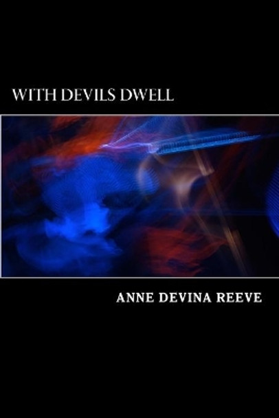 With Devils Dwell: With Devils Dwell by Anne Devina Reeve 9781492994459