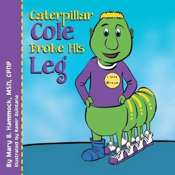 Caterpillar Cole Broke His Leg by Mary B Msn Cpnp Hammock 9781493150175