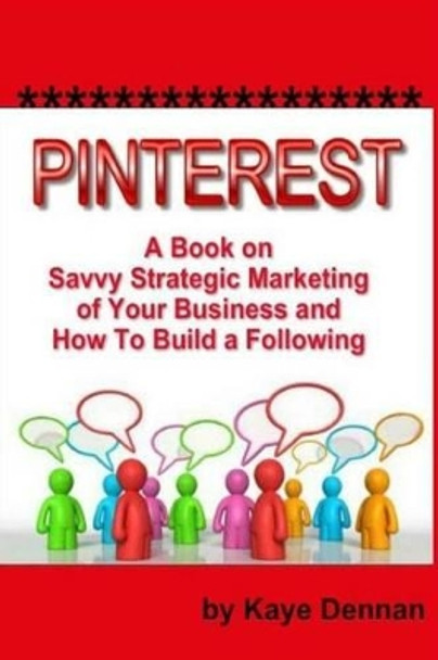 Pinterest: A Book on Savvy Strategic Marketing of Your Business and How to Build a Following by Kaye Dennan 9781493502424