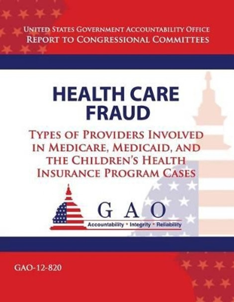 Health Care Fraud: Types of Providers Involved in Medicare, Medicaid, and the Children's Health Insurance Program Cases by Government Accountability Office 9781493520046