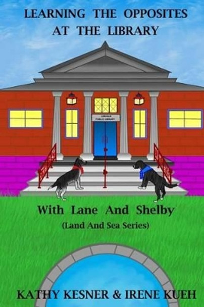 Learning The Opposites At The Library With Lane And Shelby (Land And Sea Series) by Irene Kueh 9781493543397