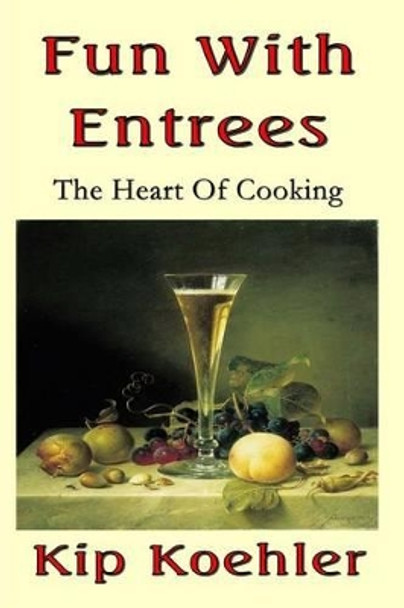 Fun With Entrees: Getting To The Heart Of Cooking by Kip Koehler 9781493592708