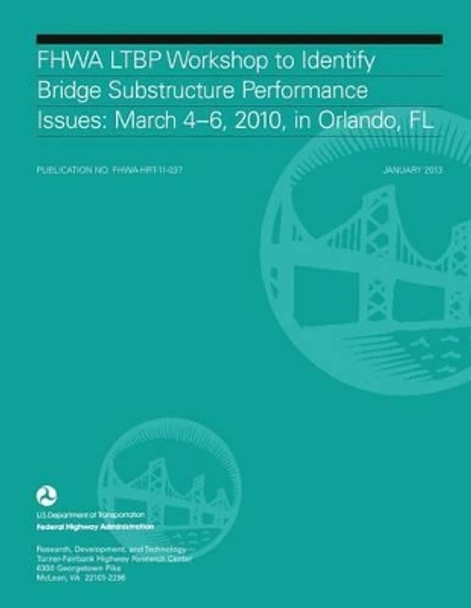 FHWA LTBP Workshop to Identify Bridge Substructure Performance Issues: March 4-6, 2010, in Orlando, FL by Turner-Fairbank Highway Research Center 9781493594542