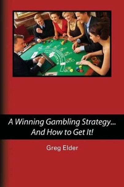 A Winning Gambling Strategy...And How to Get It! by Greg Elder 9781493609192