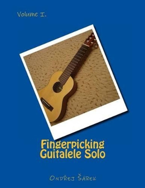 Fingerpicking Guitalele Solo: volume I. by Ondrej Sarek 9781493681457