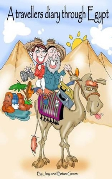 A Travellers Diary Through Egypt: Terrorism wasn't in the sales brochure by Joy and Brian Grant 9781493688470