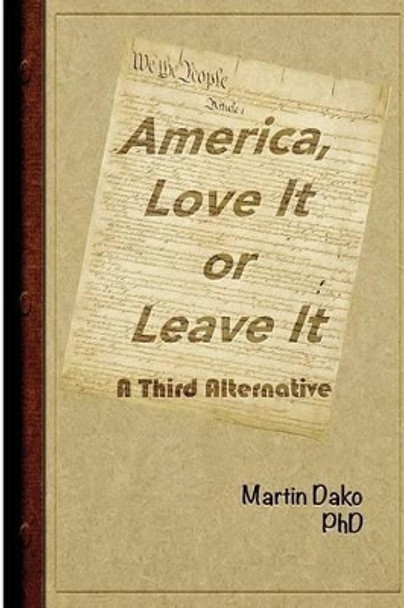 America, Love It or Leave It: A Third Alternative by Martin Dako Phd 9781493692910