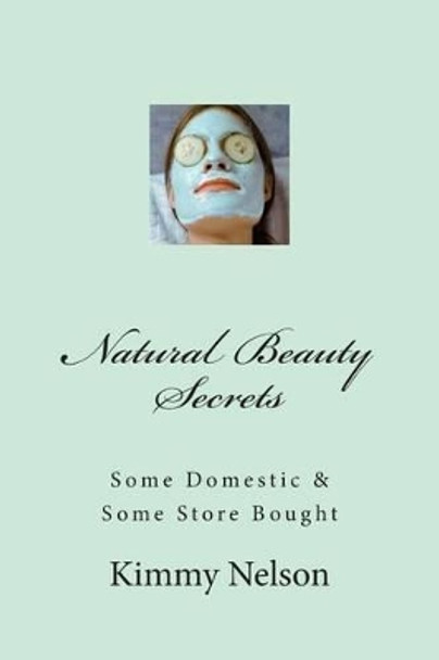 Natural Beauty Secrets: Some Domestic Some Store Bought by Kimmy Gerred Nelson 9781493734863