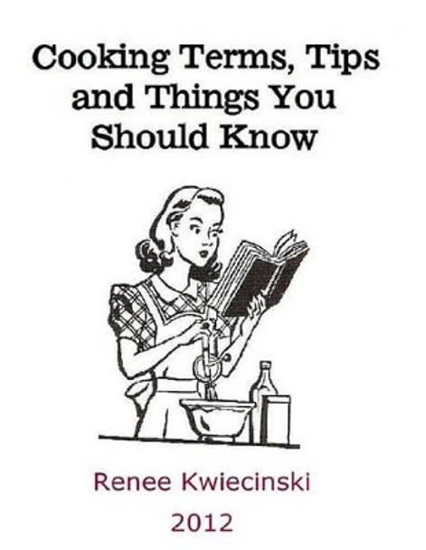 Cooking Terms, Tips and Things You Should Know by Renee Kwiecinski 9781493779154