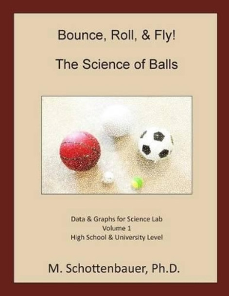 Bounce, Roll, & Fly: The Science of Balls: Data and Graphs for Science Lab: Volume 1 by M Schottenbauer 9781493789887