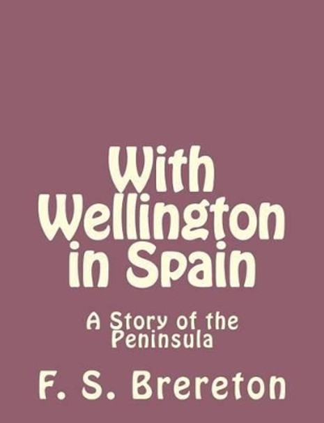 With Wellington in Spain: A Story of the Peninsula by F S Brereton 9781493791996