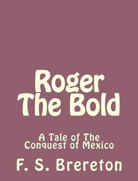 Roger The Bold: A Tale of The Conquest of Mexico by F S Brereton 9781493792092