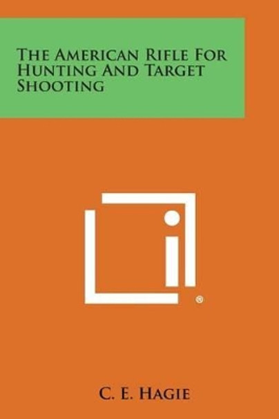 The American Rifle for Hunting and Target Shooting by C E Hagie 9781494035563