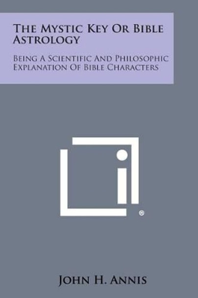 The Mystic Key or Bible Astrology: Being a Scientific and Philosophic Explanation of Bible Characters by John H Annis 9781494035709