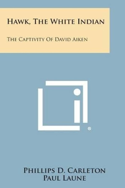 Hawk, the White Indian: The Captivity of David Aiken by Phillips D Carleton 9781494044121