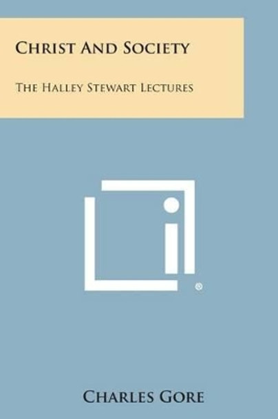 Christ and Society: The Halley Stewart Lectures by Professor Charles Gore 9781494050740