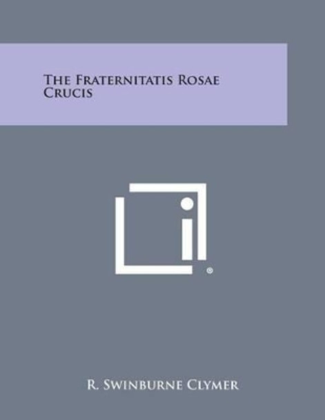 The Fraternitatis Rosae Crucis by R Swinburne Clymer 9781494057411