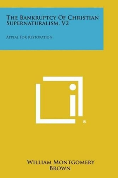 The Bankruptcy of Christian Supernaturalism, V2: Appeal for Restoration by William Montgomery Brown 9781494074050