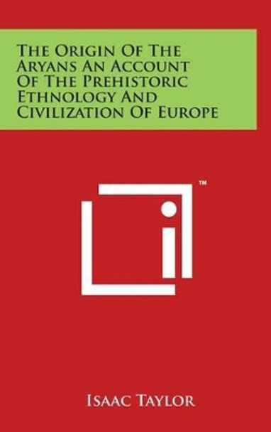 The Origin Of The Aryans An Account Of The Prehistoric Ethnology And Civilization Of Europe by Isaac Taylor 9781494174101