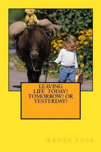 Leaving Life - Today? Tomorrow? Or Yesterday? by Renee Foss 9781494222086